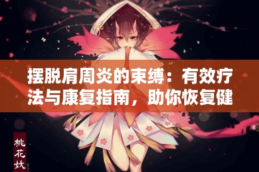 摆脱肩周炎的束缚：有效疗法与康复指南，助你恢复健康