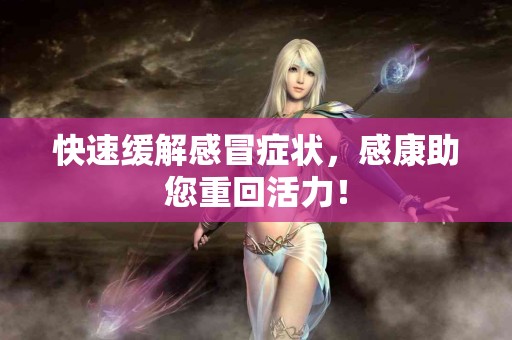 快速缓解感冒症状，感康助您重回活力！