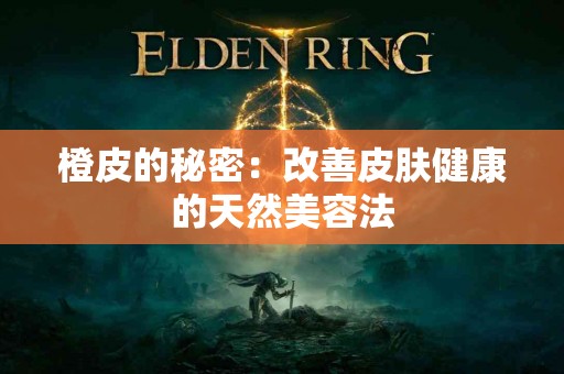 橙皮的秘密：改善皮肤健康的天然美容法