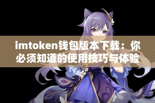 imtoken钱包版本下载：你必须知道的使用技巧与体验
