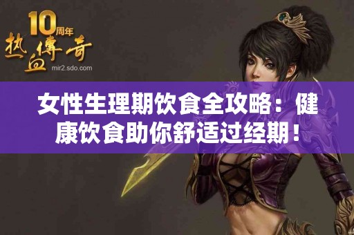 女性生理期饮食全攻略：健康饮食助你舒适过经期！