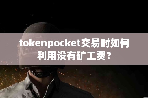 tokenpocket交易时如何利用没有矿工费？