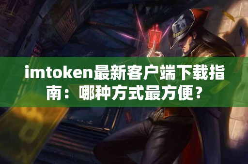 imtoken最新客户端下载指南：哪种方式最方便？