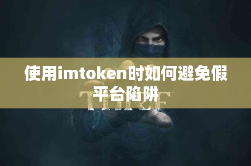 使用imtoken时如何避免假平台陷阱