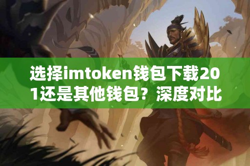 选择imtoken钱包下载201还是其他钱包？深度对比