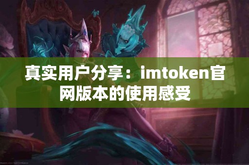 真实用户分享：imtoken官网版本的使用感受
