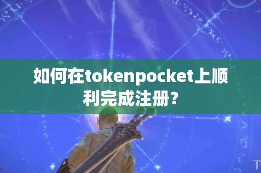 如何在tokenpocket上顺利完成注册？