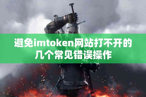 避免imtoken网站打不开的几个常见错误操作