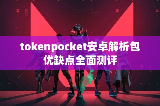 tokenpocket安卓解析包优缺点全面测评