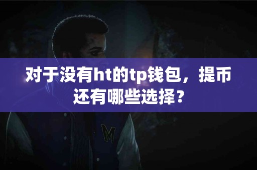对于没有ht的tp钱包，提币还有哪些选择？