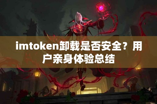imtoken卸载是否安全？用户亲身体验总结