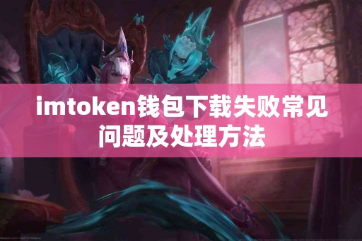 imtoken钱包下载失败常见问题及处理方法
