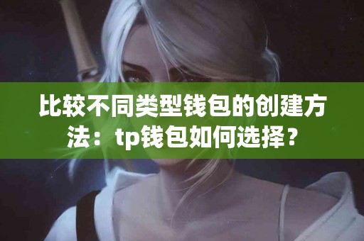 比较不同类型钱包的创建方法：tp钱包如何选择？