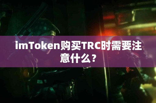 imToken购买TRC时需要注意什么？