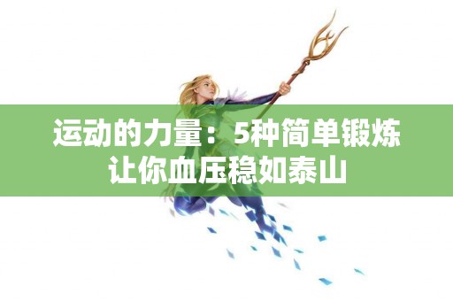 运动的力量：5种简单锻炼让你血压稳如泰山