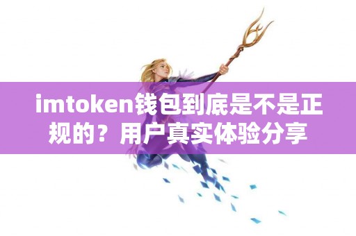 imtoken钱包到底是不是正规的？用户真实体验分享