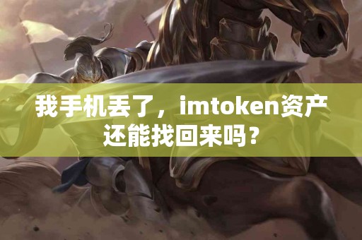 我手机丢了，imtoken资产还能找回来吗？