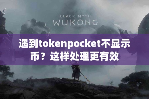 遇到tokenpocket不显示币？这样处理更有效