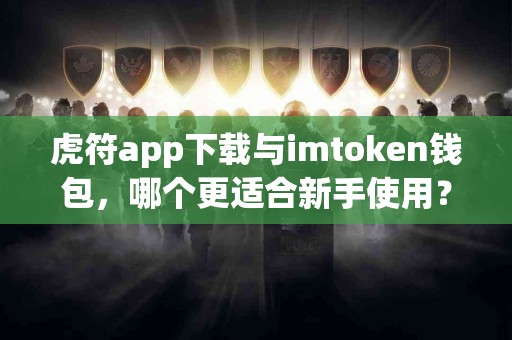 虎符app下载与imtoken钱包，哪个更适合新手使用？