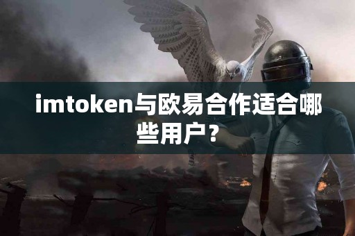 imtoken与欧易合作适合哪些用户？