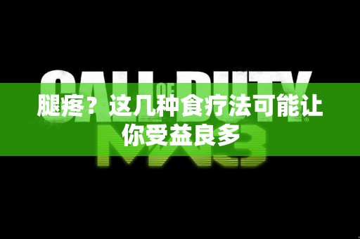 腿疼？这几种食疗法可能让你受益良多