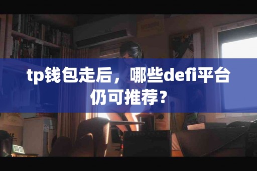 tp钱包走后，哪些defi平台仍可推荐？