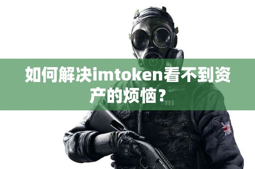 如何解决imtoken看不到资产的烦恼？
