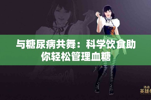 与糖尿病共舞：科学饮食助你轻松管理血糖