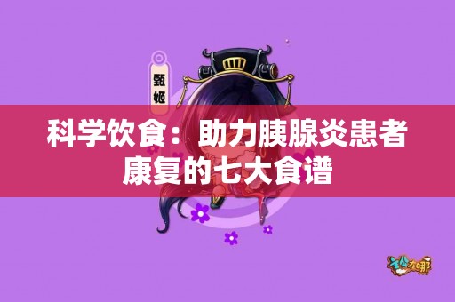 科学饮食：助力胰腺炎患者康复的七大食谱