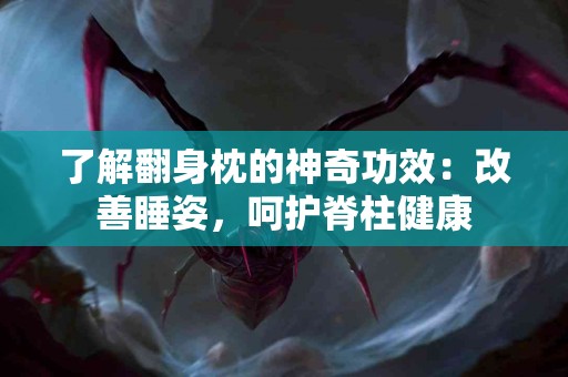 了解翻身枕的神奇功效：改善睡姿，呵护脊柱健康