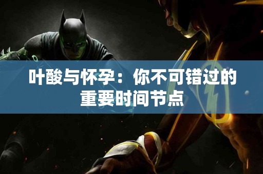 叶酸与怀孕：你不可错过的重要时间节点