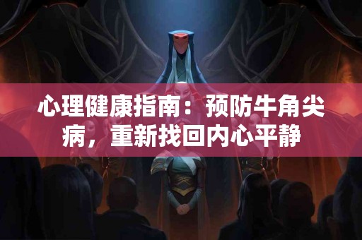 心理健康指南：预防牛角尖病，重新找回内心平静