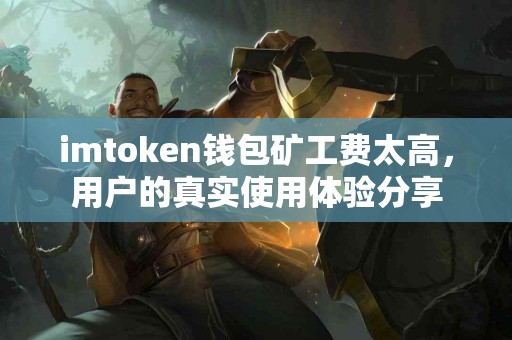 imtoken钱包矿工费太高，用户的真实使用体验分享