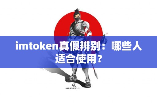 imtoken真假辨别：哪些人适合使用？