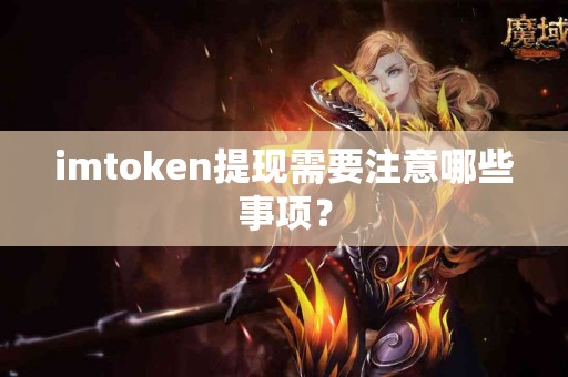 imtoken提现需要注意哪些事项？