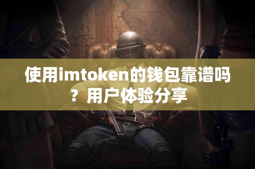 使用imtoken的钱包靠谱吗？用户体验分享