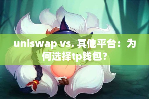 uniswap vs. 其他平台：为何选择tp钱包？