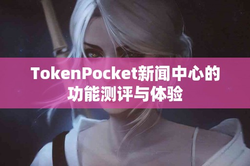 TokenPocket新闻中心的功能测评与体验