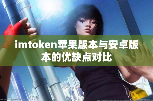 imtoken苹果版本与安卓版本的优缺点对比