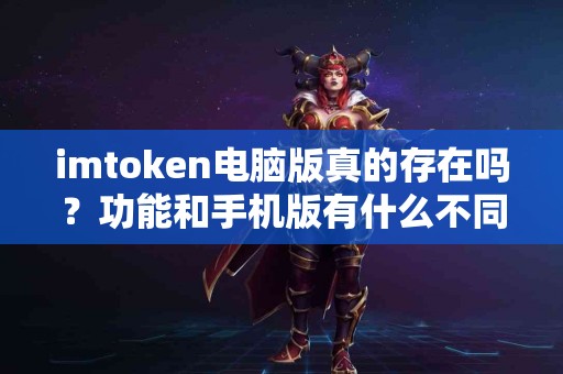 imtoken电脑版真的存在吗？功能和手机版有什么不同？