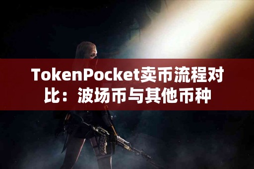 TokenPocket卖币流程对比：波场币与其他币种