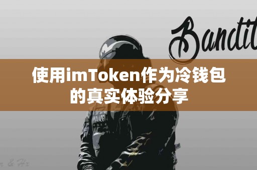 使用imToken作为冷钱包的真实体验分享