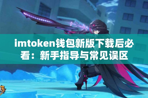 imtoken钱包新版下载后必看：新手指导与常见误区
