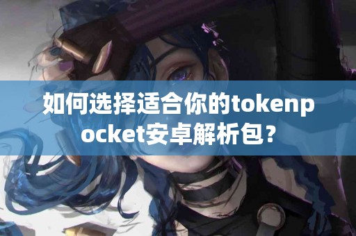 如何选择适合你的tokenpocket安卓解析包？