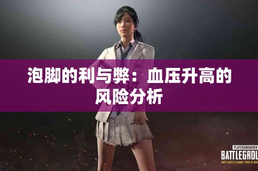 泡脚的利与弊：血压升高的风险分析