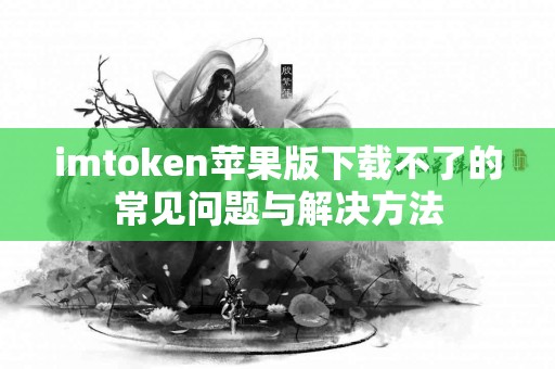 imtoken苹果版下载不了的常见问题与解决方法