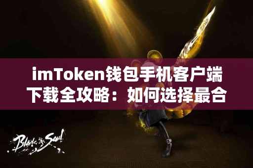 imToken钱包手机客户端下载全攻略：如何选择最合适的版本