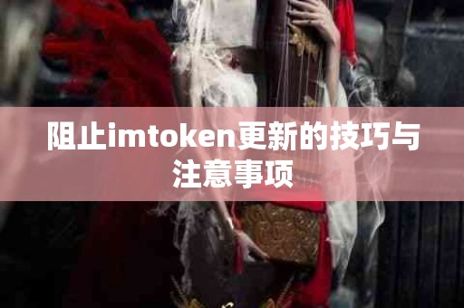 阻止imtoken更新的技巧与注意事项