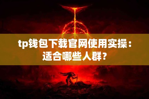 tp钱包下载官网使用实操：适合哪些人群？