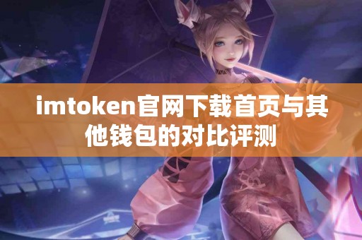 imtoken官网下载首页与其他钱包的对比评测